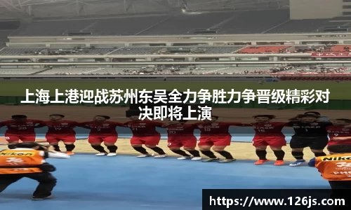 上海上港迎战苏州东吴全力争胜力争晋级精彩对决即将上演