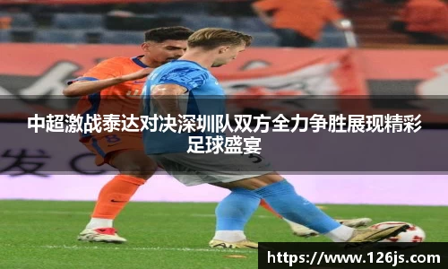 中超激战泰达对决深圳队双方全力争胜展现精彩足球盛宴